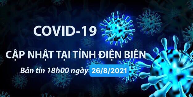 THÔNG TIN VỀ DỊCH BỆNH COVID-19 TẠI TỈNH ĐIỆN BIÊN (cập nhật 18 giờ ngày 26/8/2021)