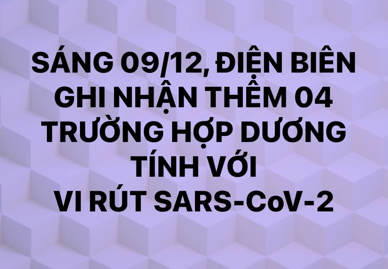 SÁNG NGÀY 09/12, ĐIỆN BIÊN GHI NHẬN THÊM 04 TRƯỜNG HỢP DƯƠNG TÍNH VỚI VI RÚT SARS - CoV-2