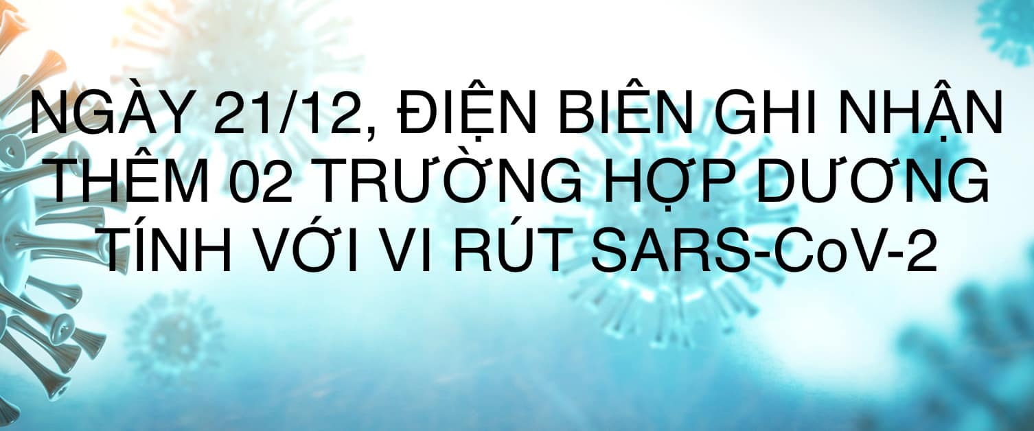 NGÀY 21/12, ĐIỆN BIÊN GHI NHẬN THÊM 02 TRƯỜNG HỢP DƯƠNG TÍNH VỚI VI RÚT SARS - CoV-2