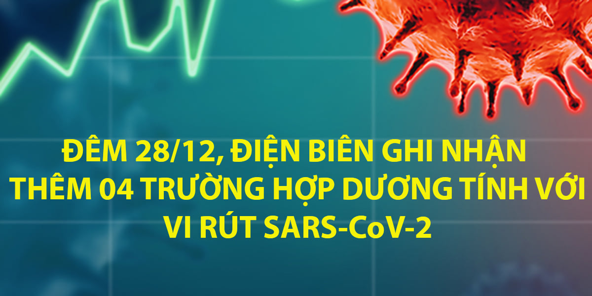 ĐÊM 28/12, ĐIỆN BIÊN GHI NHẬN THÊM 04 TRƯỜNG HỢP DƯƠNG TÍNH VỚI VI RÚT SARS - CoV-2