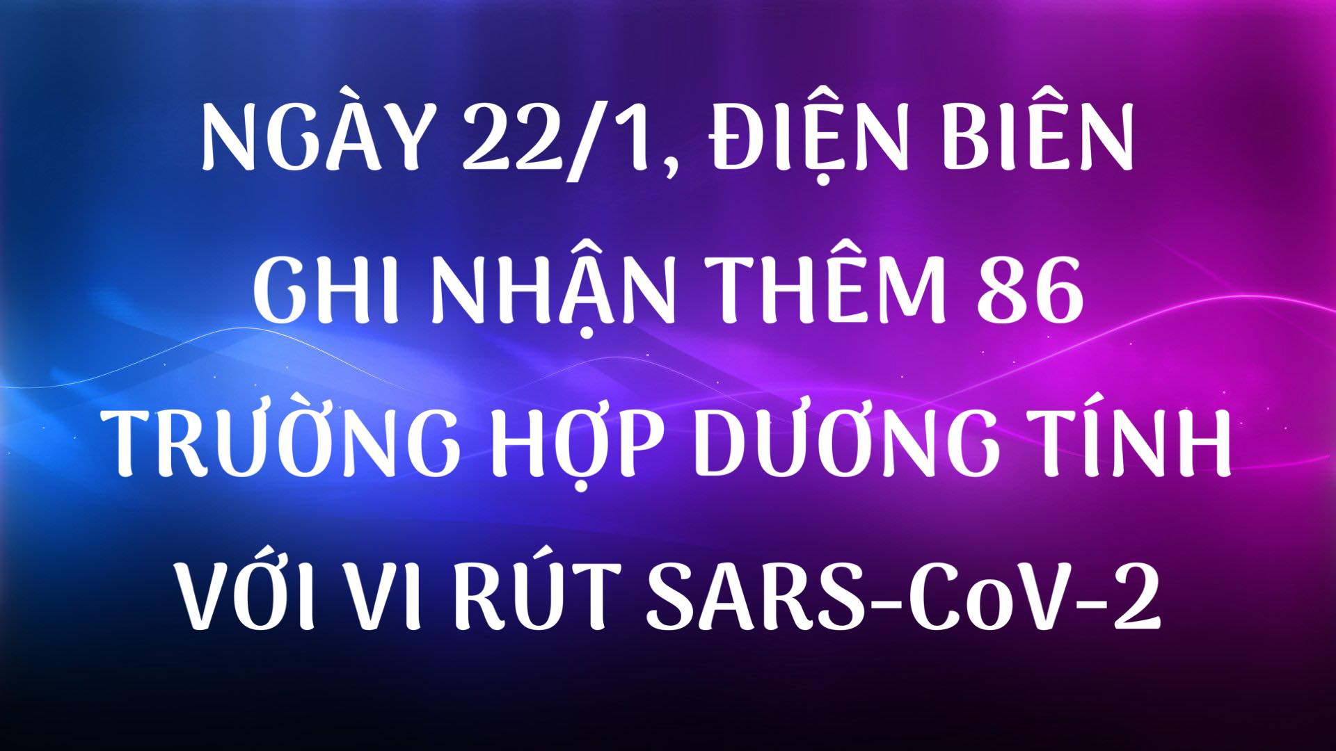 NGÀY 22/1, ĐIỆN BIÊN GHI NHẬN THÊM 86 TRƯỜNG HỢP DƯƠNG TÍNH VỚI VI RÚT SARS - CoV-2