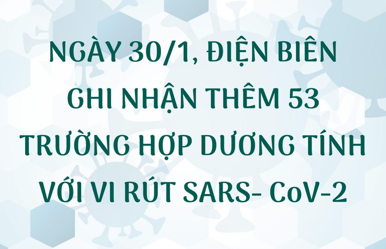 NGÀY 30/1, ĐIỆN BIÊN GHI NHẬN THÊM 53 TRƯỜNG HỢP DƯƠNG TÍNH VỚI VI RÚT SARS - CoV-2