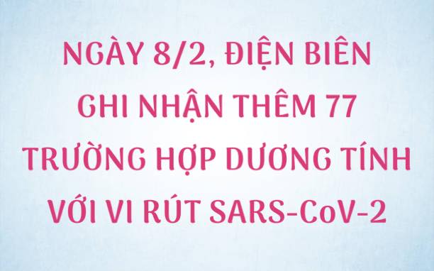 NGÀY 8/2, ĐIỆN BIÊN GHI NHẬN THÊM 77 TRƯỜNG HỢP DƯƠNG TÍNH VỚI VI RÚT SARS - CoV-2