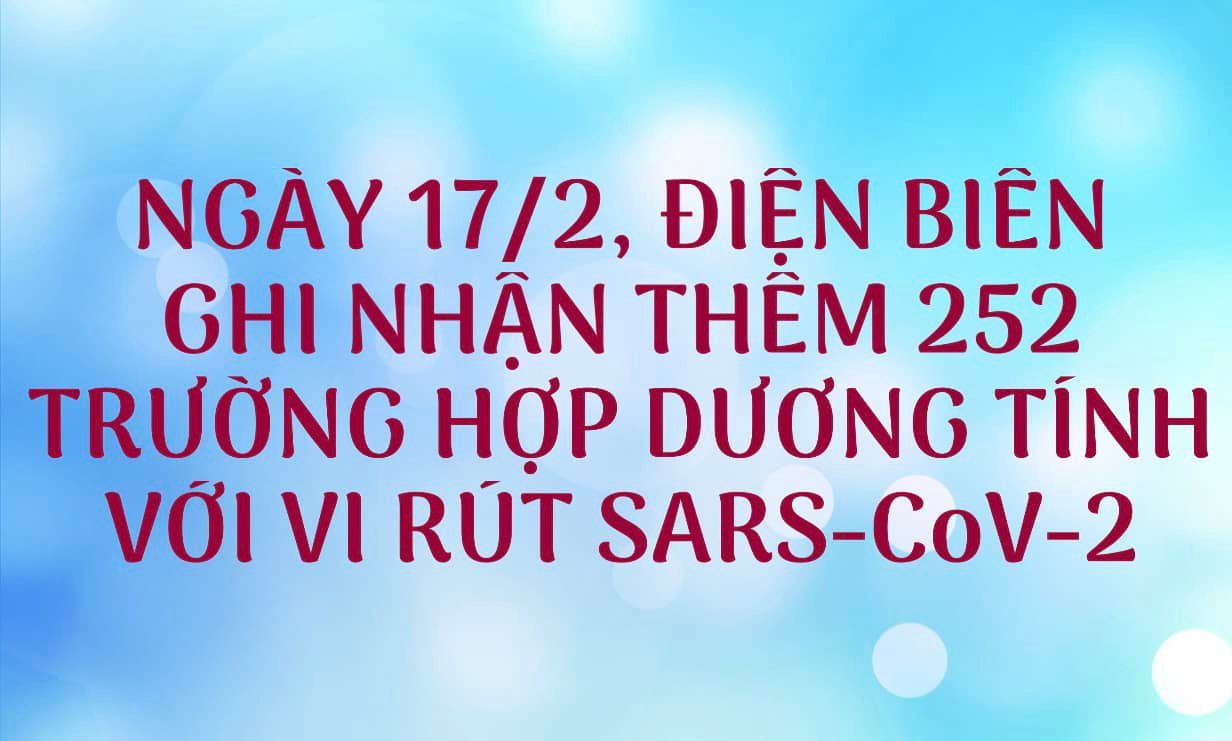 NGÀY 17/2, ĐIỆN BIÊN GHI NHẬN THÊM 252 TRƯỜNG HỢP DƯƠNG TÍNH VỚI VI RÚT SARS - CoV-2