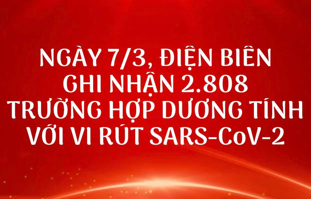 NGÀY 7/3, ĐIỆN BIÊN GHI NHẬN THÊM 2.808 TRƯỜNG HỢP DƯƠNG TÍNH VỚI VI RÚT SARS - CoV-2