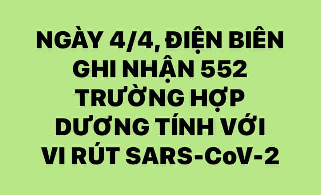 NGÀY 4/4, ĐIỆN BIÊN GHI NHẬN THÊM 552 TRƯỜNG HỢP DƯƠNG TÍNH VỚI VI RÚT SARS - CoV-2