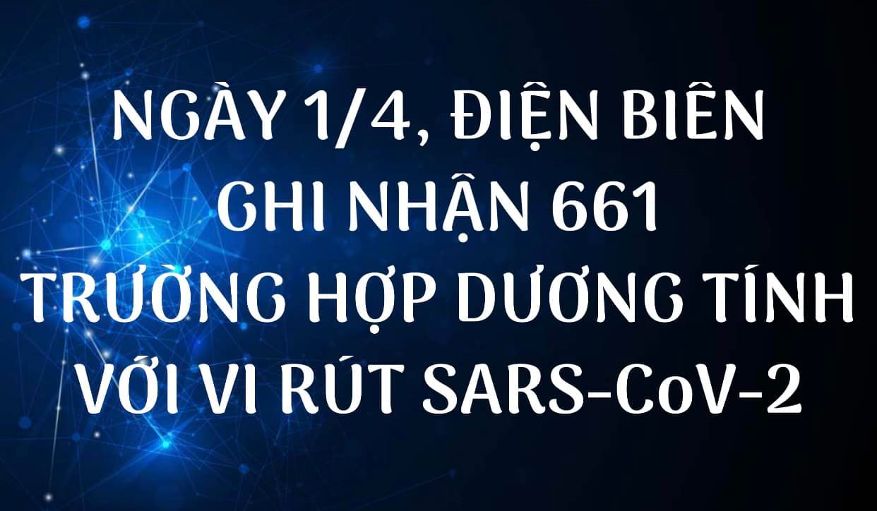 NGÀY 1/4, ĐIỆN BIÊN GHI NHẬN THÊM 661 TRƯỜNG HỢP DƯƠNG TÍNH VỚI VI RÚT SARS - CoV-2