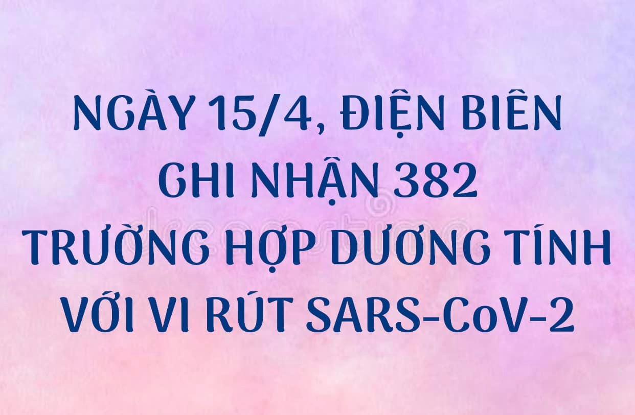 NGÀY 15/4, ĐIỆN BIÊN GHI NHẬN THÊM 382 TRƯỜNG HỢP DƯƠNG TÍNH VỚI VI RÚT SARS - CoV-2