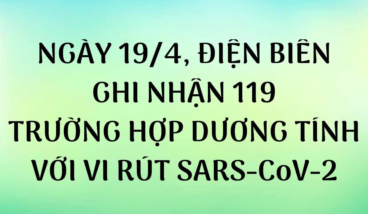 NGÀY 19/4, ĐIỆN BIÊN GHI NHẬN THÊM 119 TRƯỜNG HỢP DƯƠNG TÍNH VỚI VI RÚT SARS - CoV-2