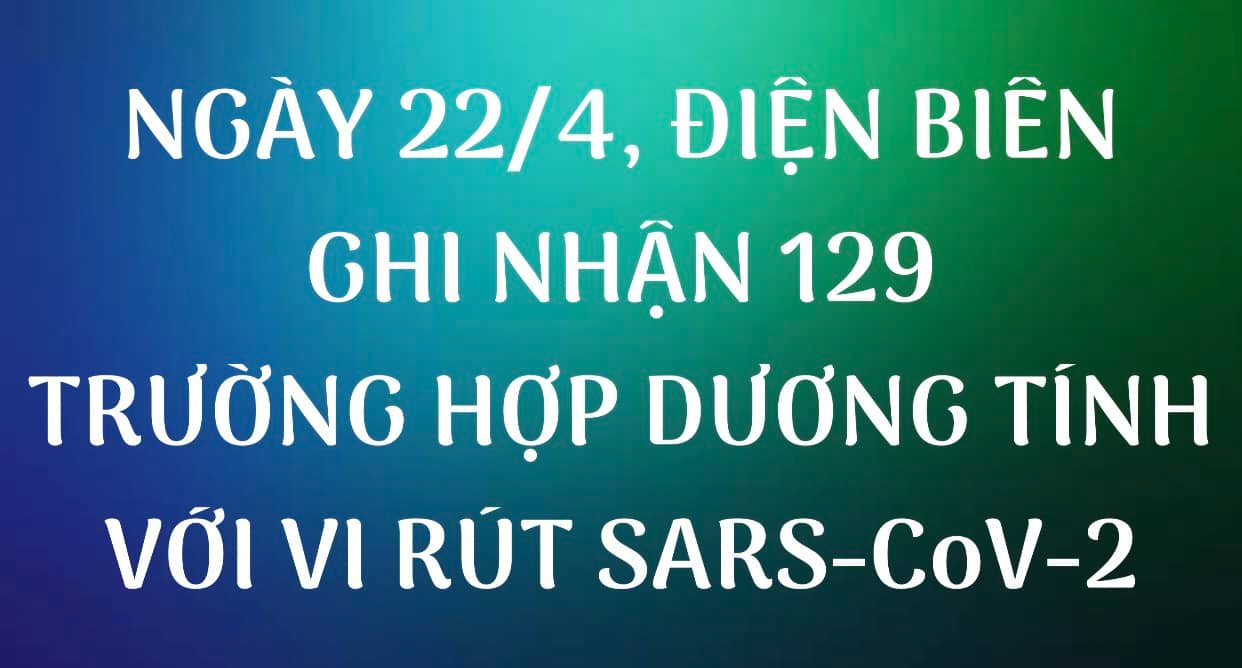 NGÀY 22/4, ĐIỆN BIÊN GHI NHẬN THÊM 129 TRƯỜNG HỢP DƯƠNG TÍNH VỚI VI RÚT SARS - CoV-2