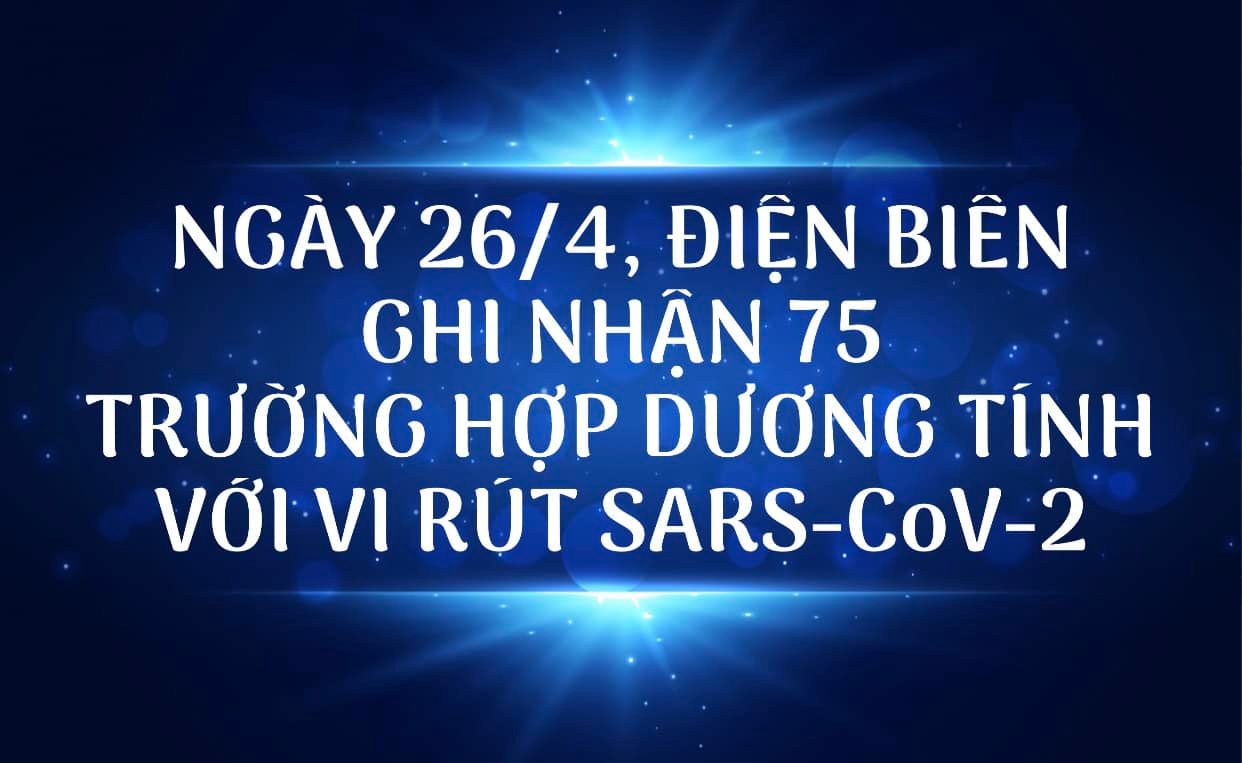 NGÀY 26/4, ĐIỆN BIÊN GHI NHẬN THÊM 75 TRƯỜNG HỢP DƯƠNG TÍNH VỚI VI RÚT SARS - CoV-2