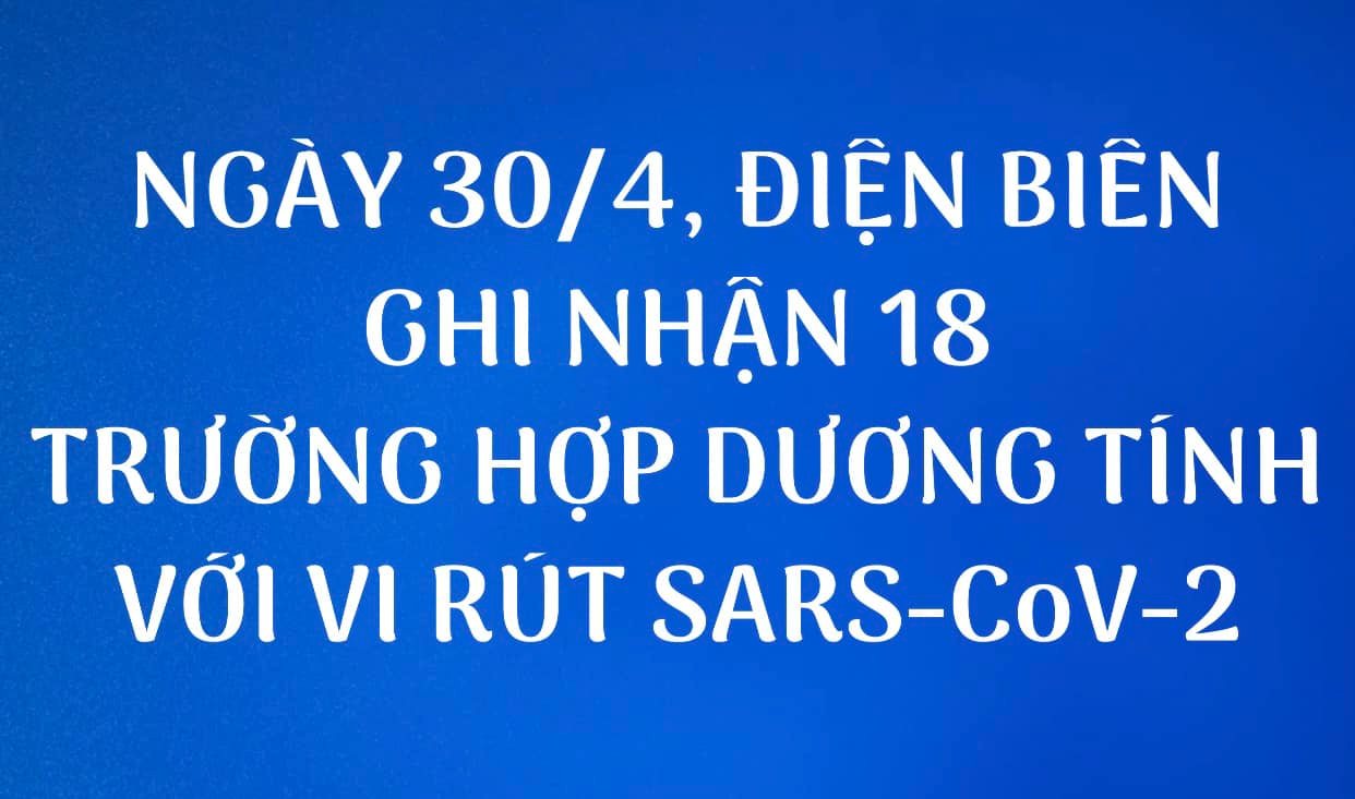 NGÀY 30/4, ĐIỆN BIÊN GHI NHẬN THÊM 18 TRƯỜNG HỢP DƯƠNG TÍNH VỚI VI RÚT SARS - CoV-2