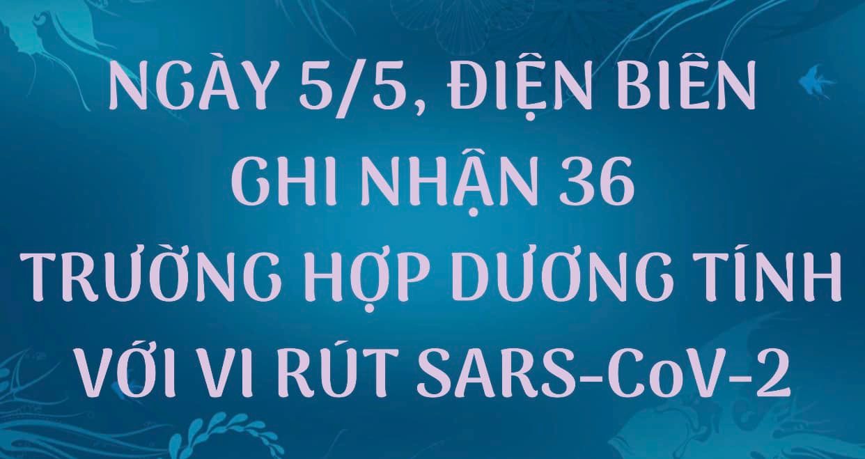 NGÀY 05/5, ĐIỆN BIÊN GHI NHẬN THÊM 36 TRƯỜNG HỢP DƯƠNG TÍNH VỚI VI RÚT SARS - CoV-2