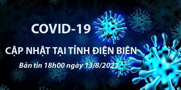 THÔNG TIN VỀ DỊCH BỆNH COVID-19 TẠI TỈNH ĐIỆN BIÊN (cập nhật 18 giờ ngày 13/8/2021)